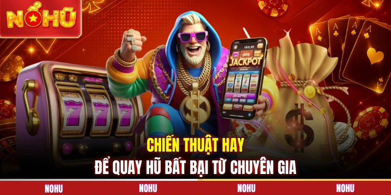 Chiến thuật hay để quay hũ bất bại từ chuyên gia