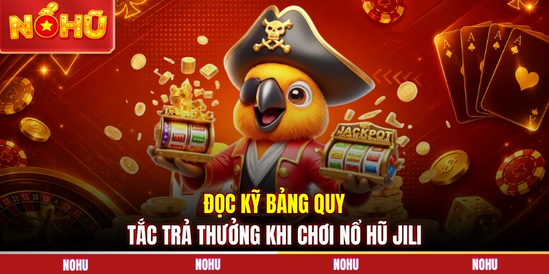 Đọc kỹ bảng quy tắc trả thưởng khi chơi nổ hũ JILI