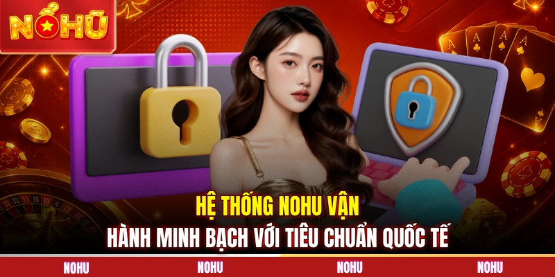 Hệ thống NOHU vận hành minh bạch với tiêu chuẩn quốc tế