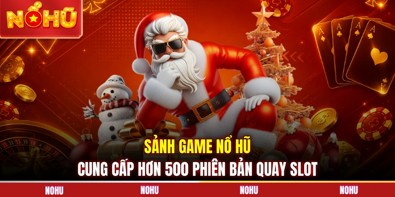 Sảnh game nổ hũ cung cấp hơn 500 phiên bản quay slot
